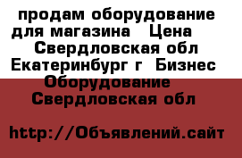 продам оборудование для магазина › Цена ­ 20 - Свердловская обл., Екатеринбург г. Бизнес » Оборудование   . Свердловская обл.